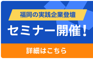 福岡の実践企業登壇、セミナー開催！詳しくはこちら