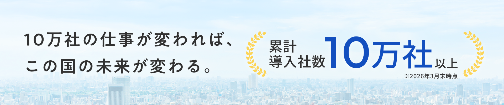 10万社の仕事が変われば、この国の未来が変わる。累計導入社数10万社以上（※2026年3月末時点）