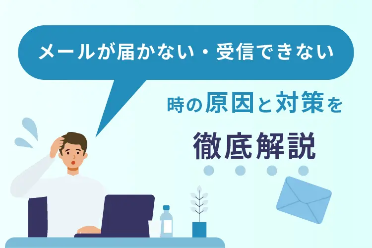 「メールが届かない・受信できない」時の原因と対策を徹底解説