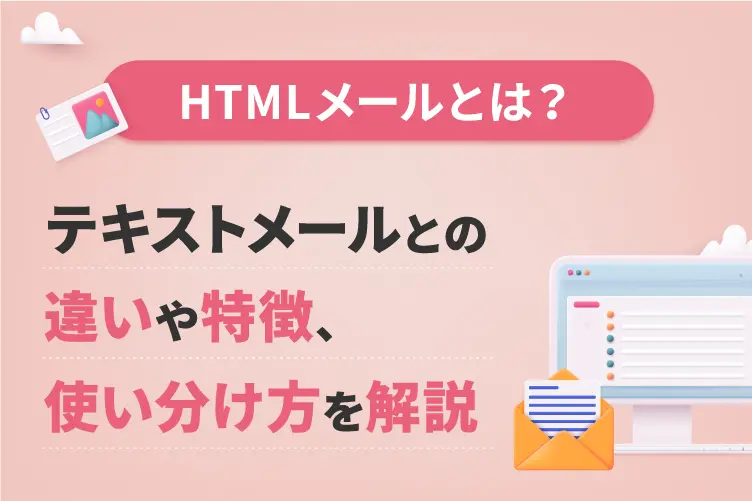 HTMLメールとは?テキストメールとの違いや特徴、使い分け方を解説