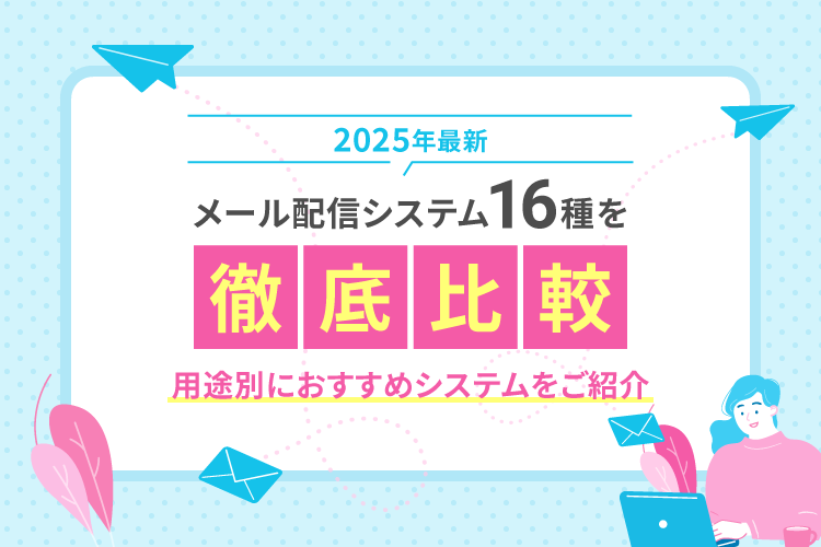 【2025年最新】メール配信システム16種を徹底比較！用途別におすすめシステムをご紹介