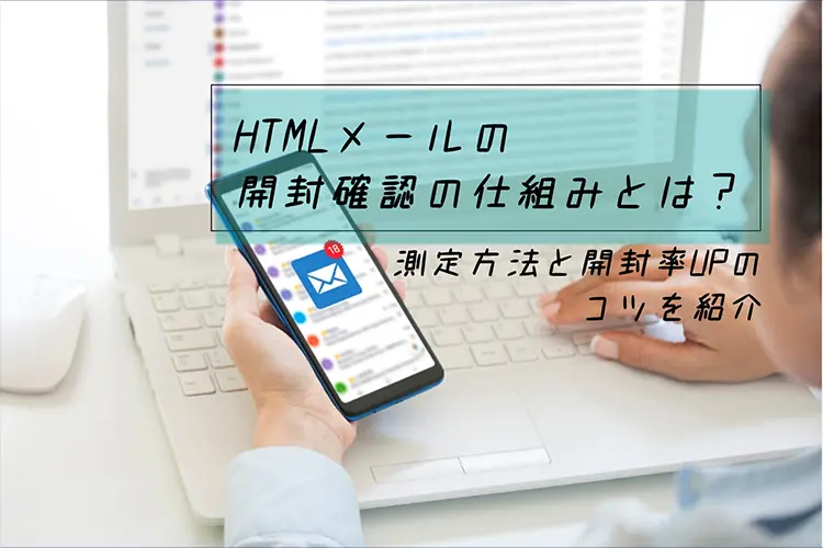 HTMLメールの開封確認の仕組みとは？測定方法と開封率アップのコツ