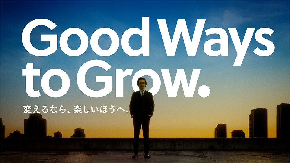 Good Ways to Grow. 変えるなら、楽しいほうへ。